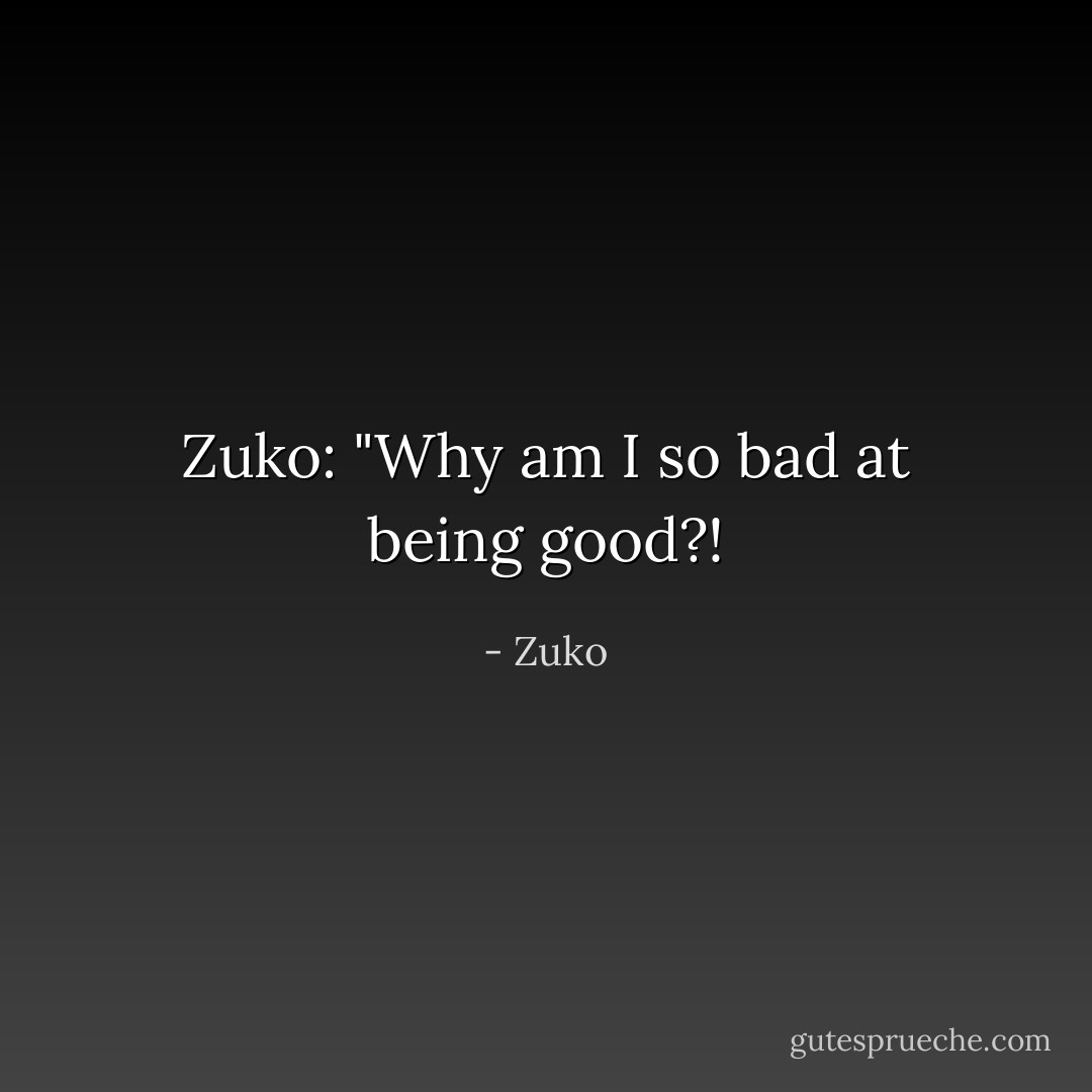 Zuko: "Why am I so bad at being good?! - Zuko