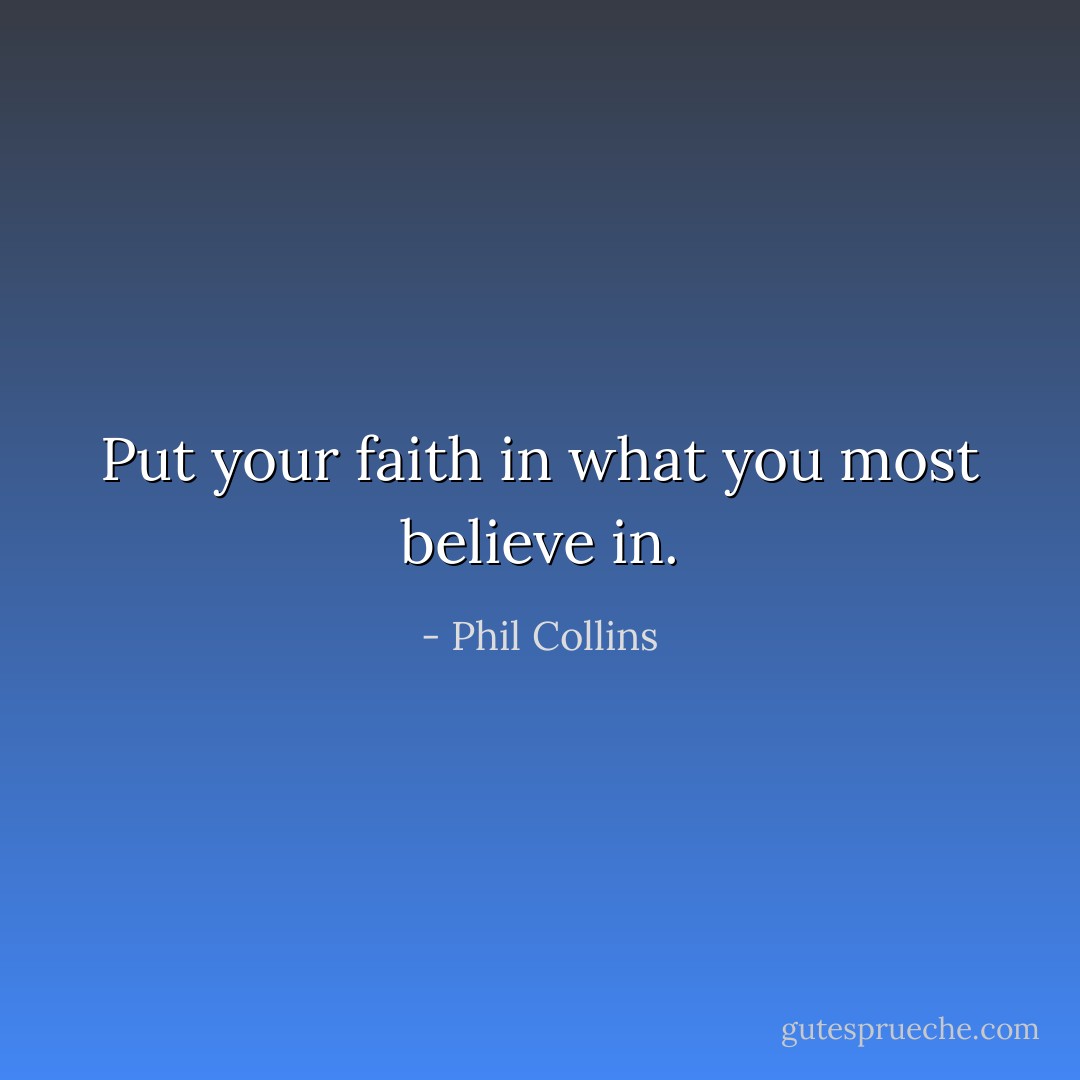 Put your faith in what you most believe in. - Phil Collins