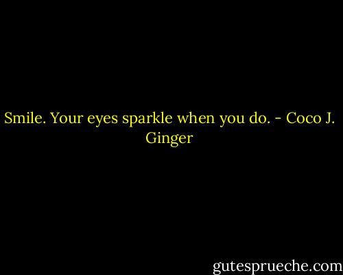 Smile. Your eyes sparkle when you do. - Coco J. Ginger