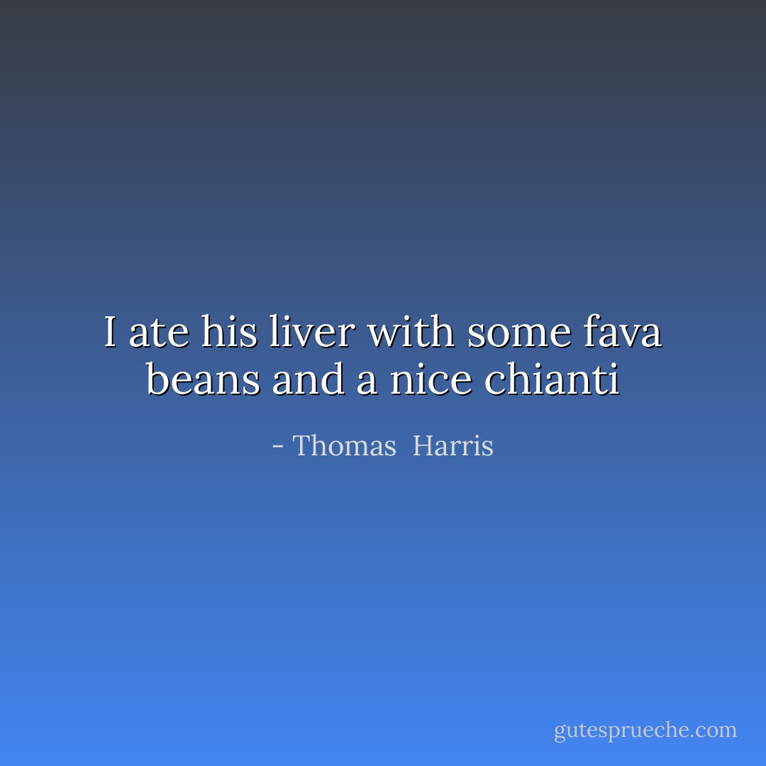 I ate his liver with some fava beans and a nice chianti - Thomas  Harris