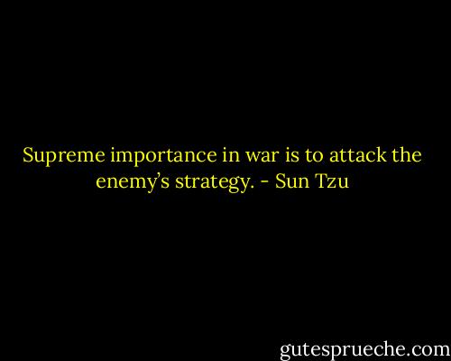 Supreme importance in war is to attack the enemy’s strategy. - Sun Tzu