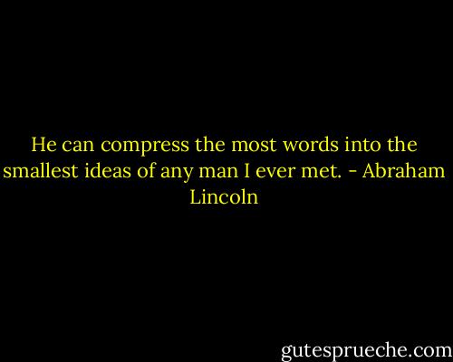He can compress the most words into the smallest ideas of any man I ever met. - Abraham Lincoln