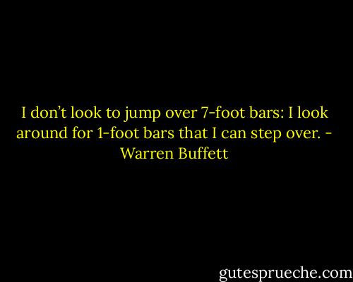 I don’t look to jump over 7-foot bars: I look around for 1-foot bars that I can step over. - Warren Buffett