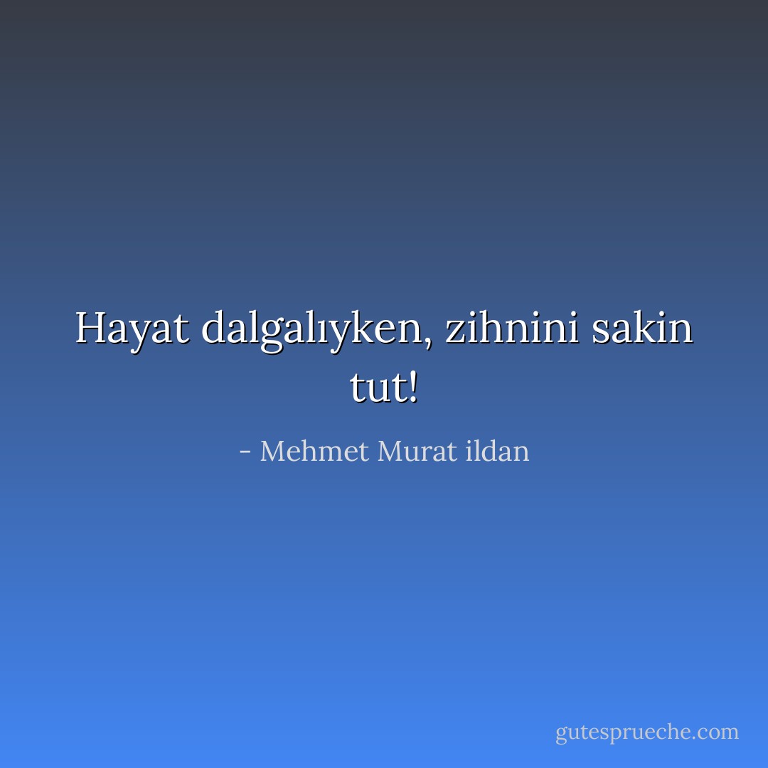 Hayat dalgalıyken, zihnini sakin tut! - Mehmet Murat ildan