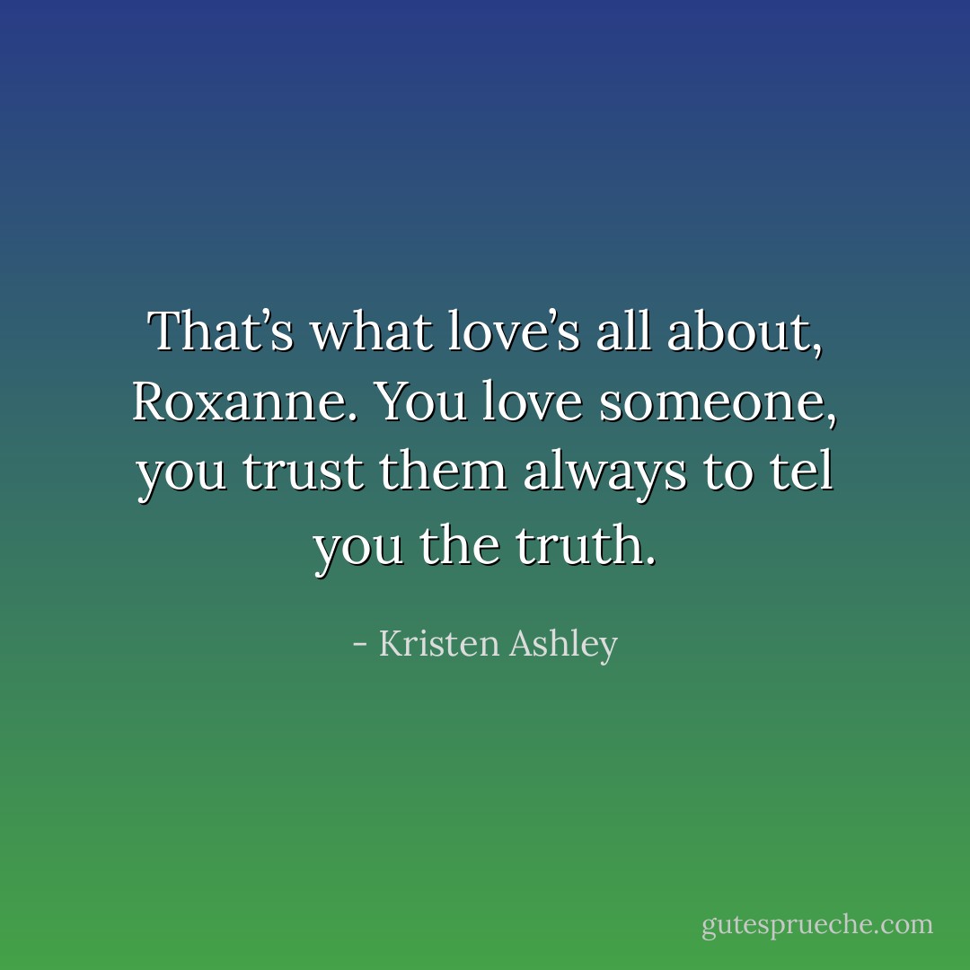 That’s what love’s all about, Roxanne. You<br />love someone, you trust them always to tel<br />you the truth. - Kristen Ashley