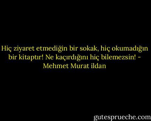 Hiç ziyaret etmediğin bir sokak, hiç okumadığın bir kitaptır! Ne kaçırdığını hiç bilemezsin! - Mehmet Murat ildan