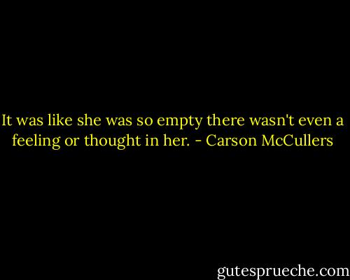 It was like she was so empty there wasn't even a feeling or thought in her. - Carson McCullers