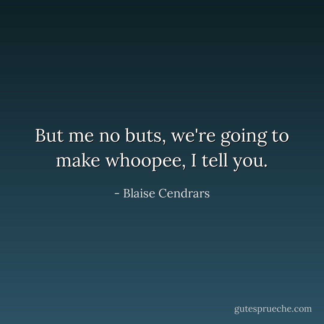 But me no buts, we're going to make whoopee, I tell you. - Blaise Cendrars