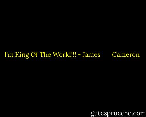 I'm King Of The World!!! - James       Cameron