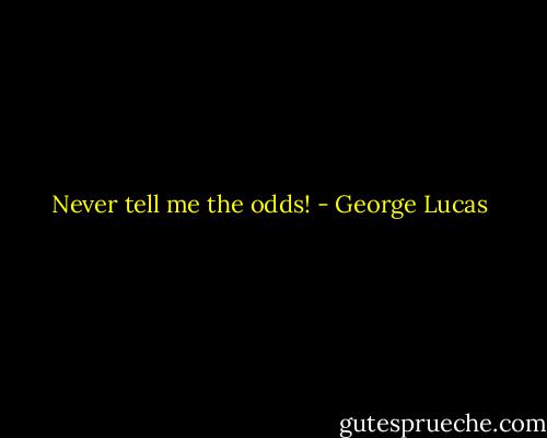 Never tell me the odds! - George Lucas