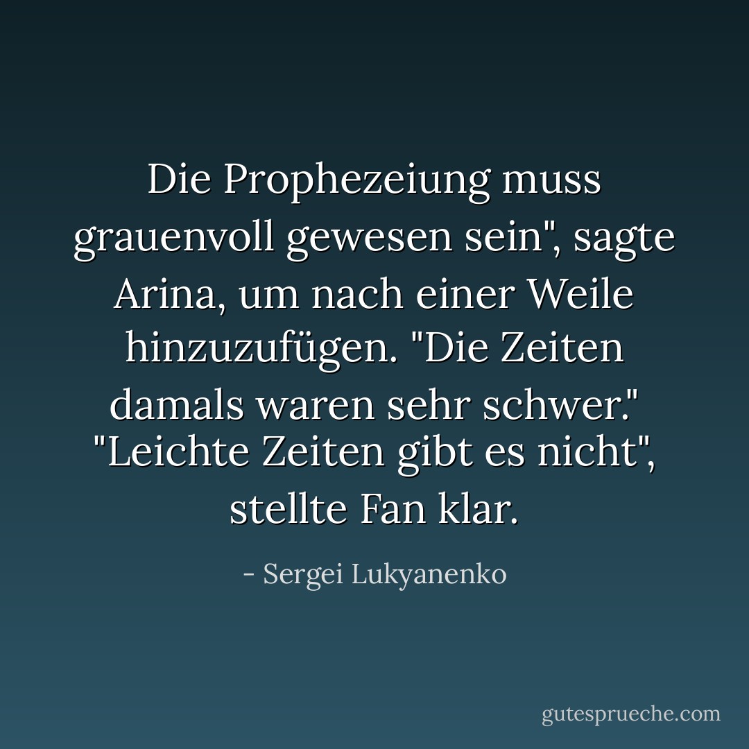 Die Prophezeiung muss grauenvoll gewesen sein", sagte Arina, um nach einer Weile hinzuzufügen. "Die Zeiten damals waren sehr schwer."<br />"Leichte Zeiten gibt es nicht", stellte Fan klar. - Sergei Lukyanenko