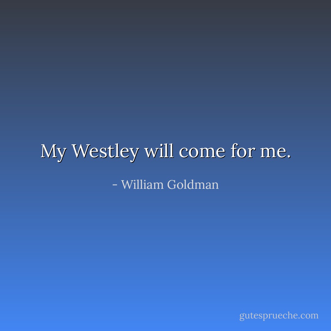 My Westley will come for me. - William Goldman