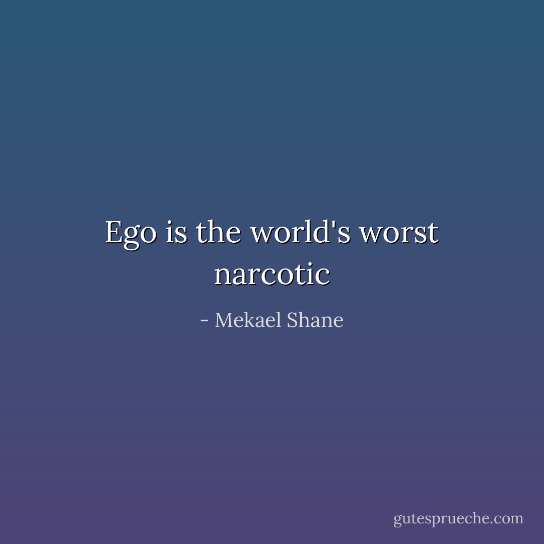 Ego is the world's worst narcotic - Mekael Shane