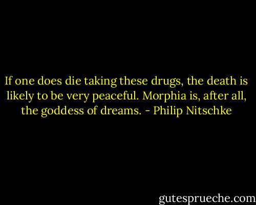 If one does die taking these drugs, the death is likely to be very peaceful. Morphia is, after all, the goddess of dreams. - Philip Nitschke