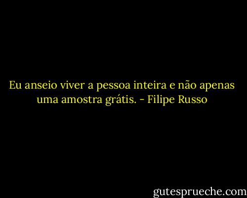 Eu anseio viver a pessoa inteira e não apenas uma amostra grátis. - Filipe Russo