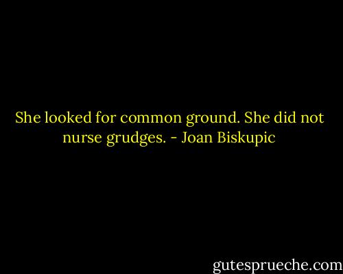 She looked for common ground. She did not nurse grudges. - Joan Biskupic