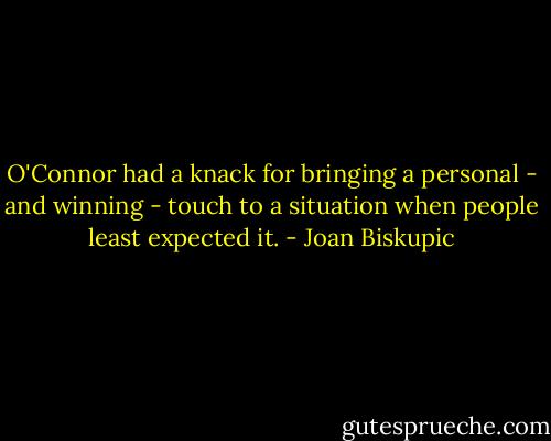 O'Connor had a knack for bringing a personal - and winning - touch to a situation when people least expected it. - Joan Biskupic
