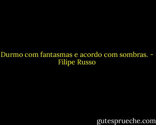 Durmo com fantasmas e acordo com sombras. - Filipe Russo