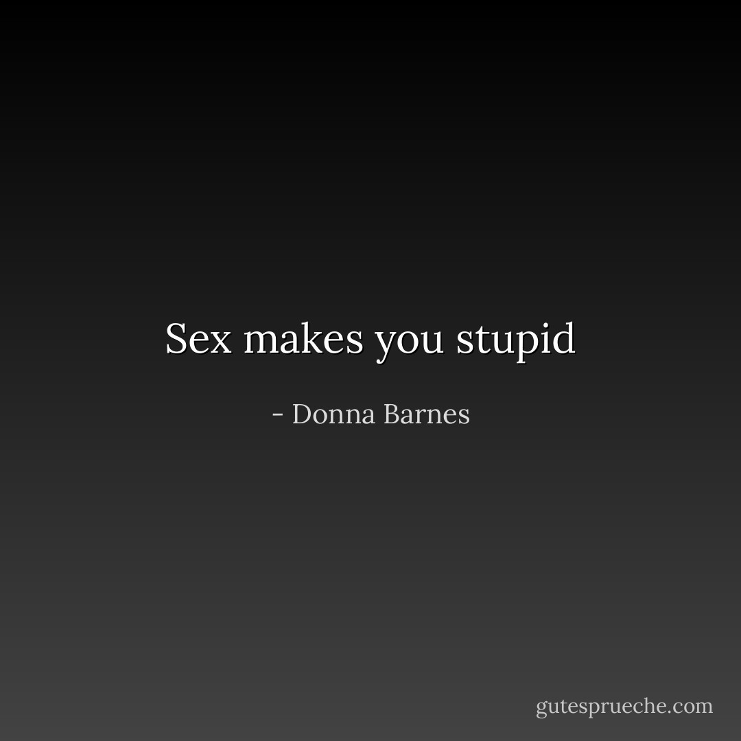 Sex makes you stupid - Donna Barnes