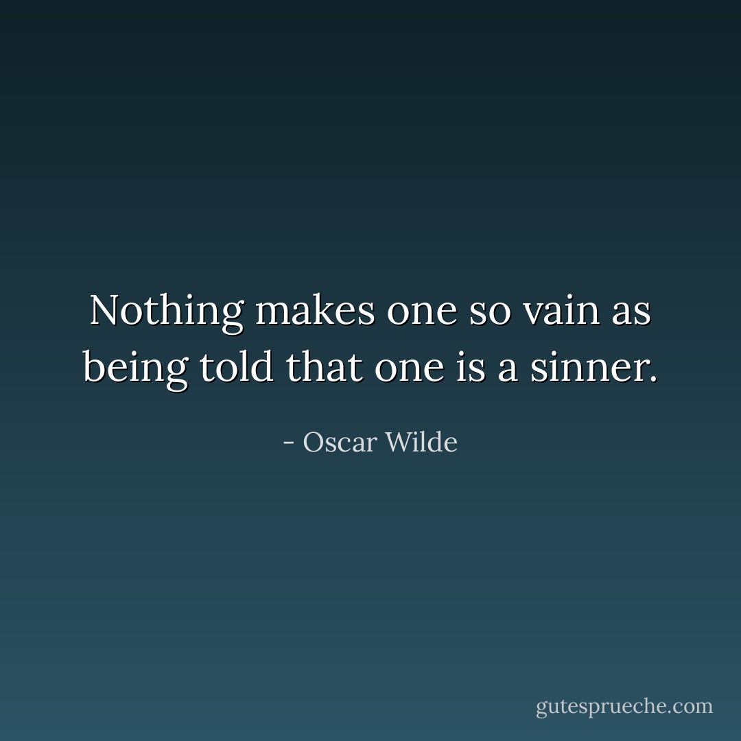 Nothing makes one so vain as being told that one is a sinner. - Oscar Wilde
