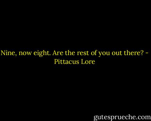 Nine, now eight. Are the rest of you out there? - Pittacus Lore
