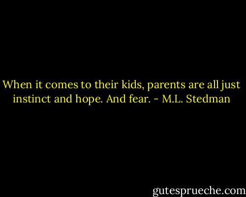 When it comes to their kids, parents are all just instinct and hope. And fear. - M.L. Stedman