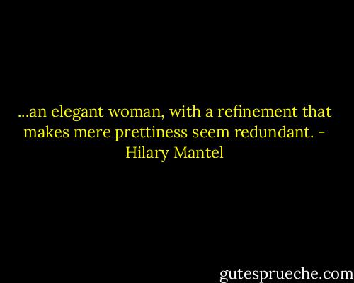 ...an elegant woman, with a refinement that makes mere prettiness seem redundant. - Hilary Mantel