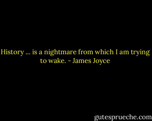 History ... is a nightmare from which I am trying to wake. - James Joyce