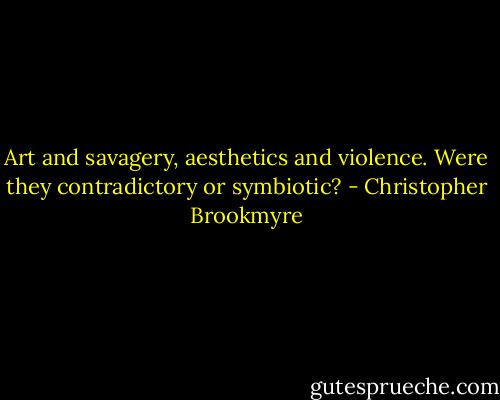 Art and savagery, aesthetics and violence. Were they contradictory or symbiotic? - Christopher Brookmyre