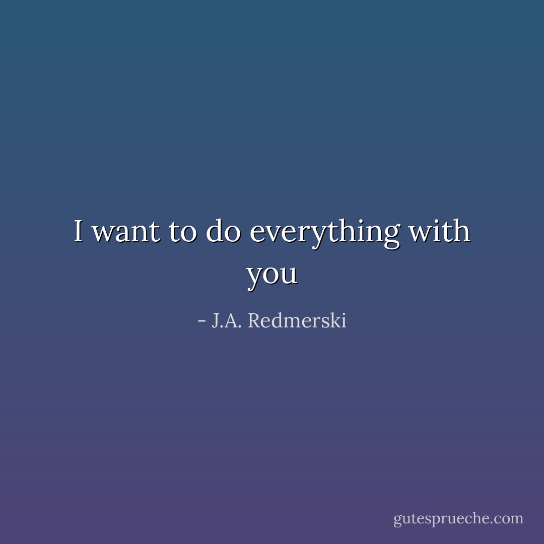 I want to do everything with you - J.A. Redmerski