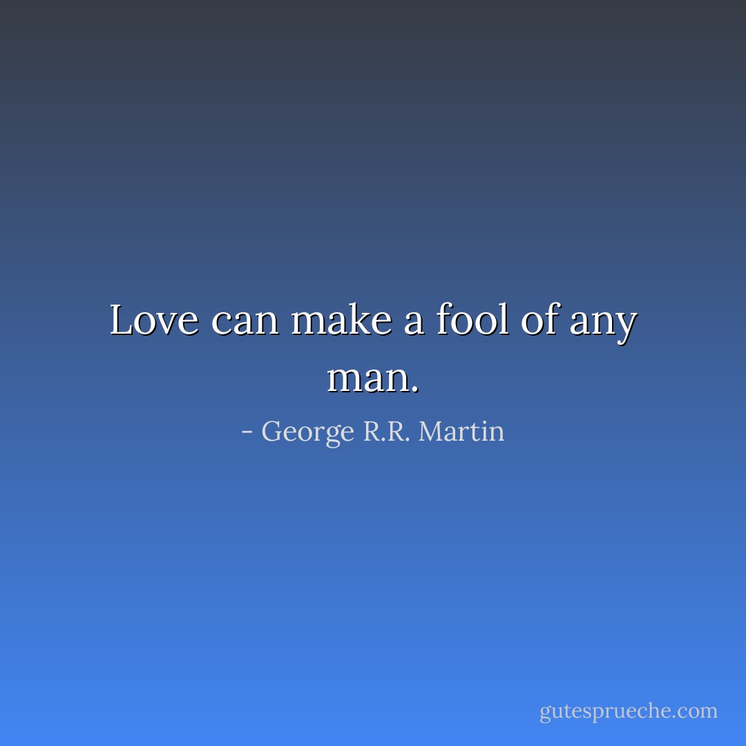 Love can make a fool of any man. - George R.R. Martin