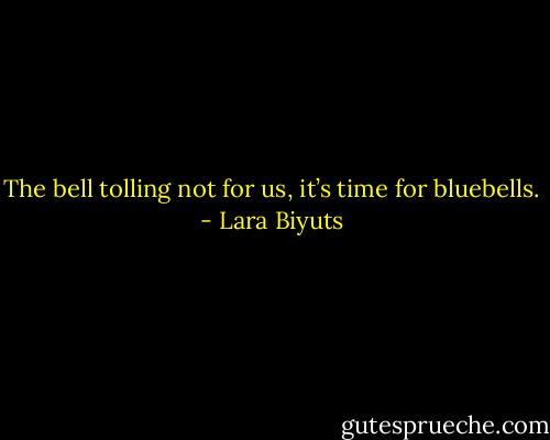 The bell tolling not for us, it’s time for bluebells. - Lara Biyuts