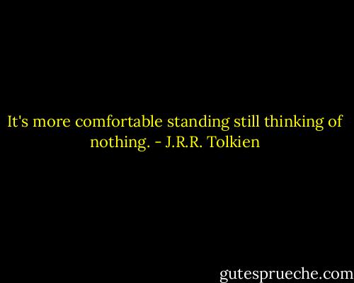 It's more comfortable standing still thinking of nothing. - J.R.R. Tolkien