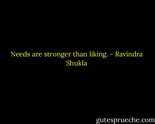 Needs are stronger than liking. - Ravindra Shukla