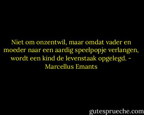 Niet om onzentwil, maar omdat vader en moeder naar een aardig speelpopje verlangen, wordt een kind de levenstaak opgelegd. - Marcellus Emants