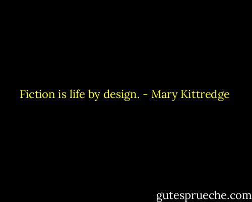 Fiction is life by design. - Mary Kittredge
