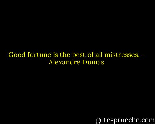 Good fortune is the best of all mistresses. - Alexandre Dumas