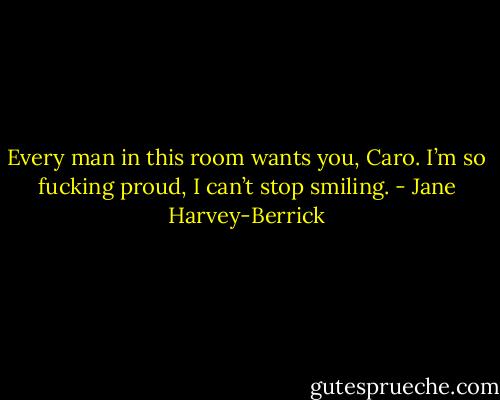 Every man in this room wants you, Caro. I’m so fucking proud, I can’t stop smiling. - Jane Harvey-Berrick
