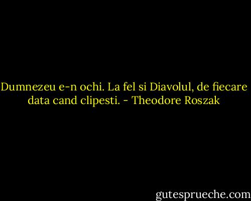 Dumnezeu e-n ochi. La fel si Diavolul, de fiecare data cand clipesti. - Theodore Roszak