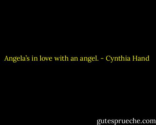 Angela’s in love with an angel. - Cynthia Hand