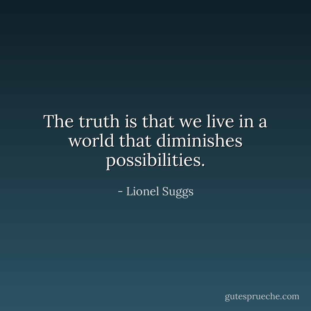 The truth is that we live in a world that diminishes possibilities. - Lionel Suggs
