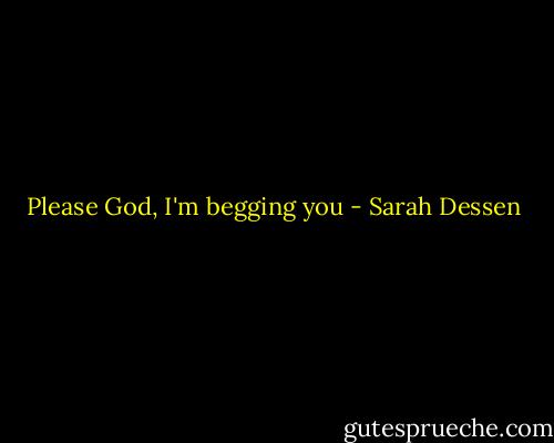 Please God, I'm begging you - Sarah Dessen