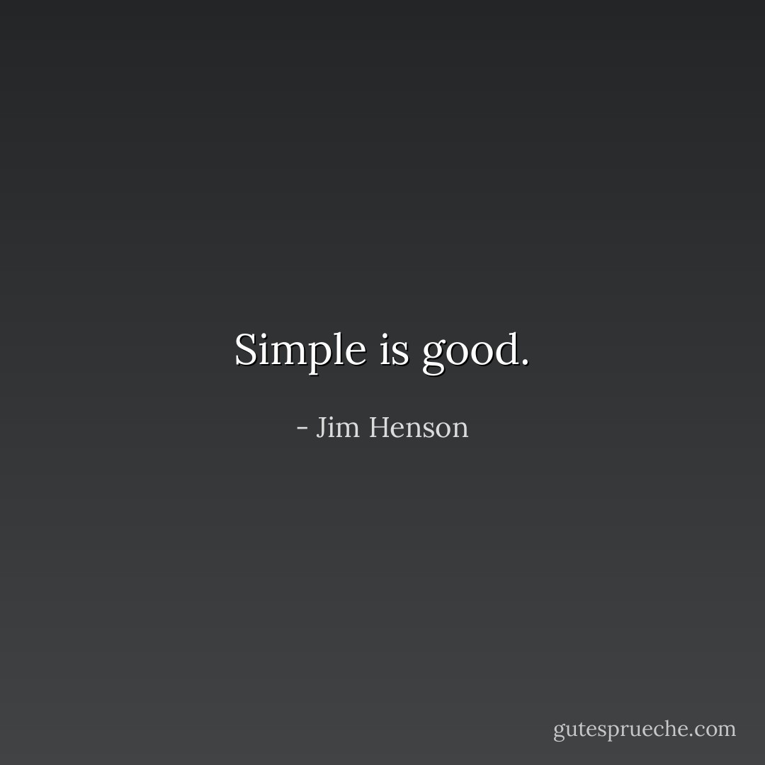 Simple is good. - Jim Henson