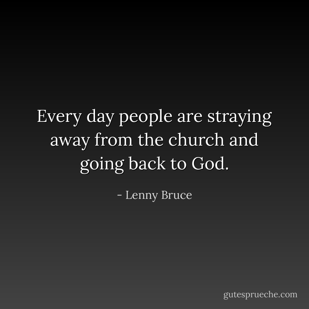 Every day people are straying away from the church and going back to God. - Lenny Bruce