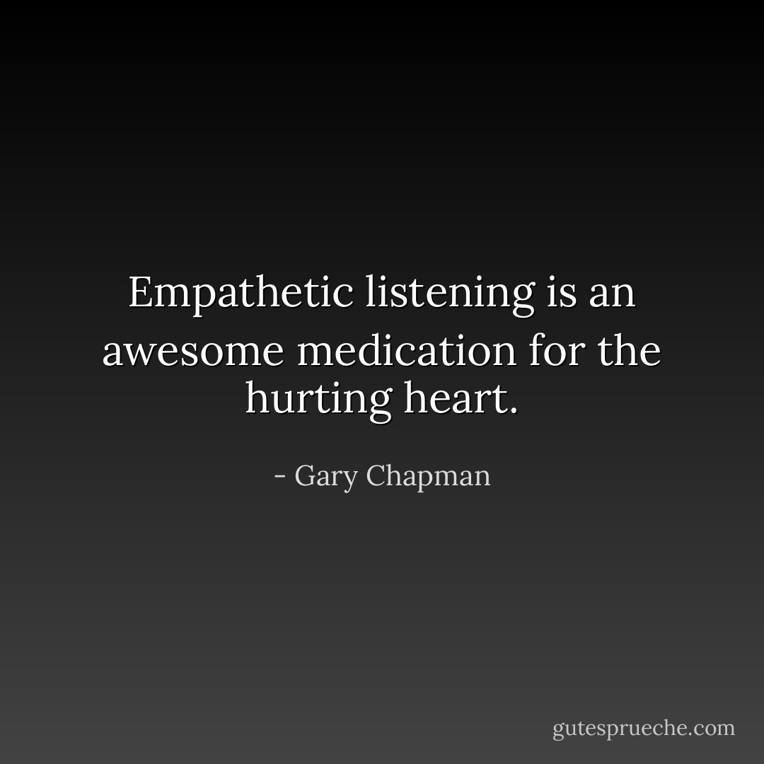 Empathetic listening is an awesome medication for the hurting heart. - Gary Chapman