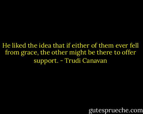 He liked the idea that if either of them ever fell from grace, the other might be there to offer support. - Trudi Canavan