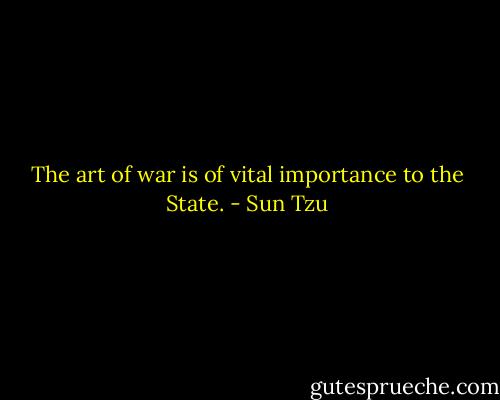 The art of war is of vital importance to the State. - Sun Tzu