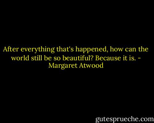 After everything that's happened, how can the world still be so beautiful? Because it is. - Margaret Atwood