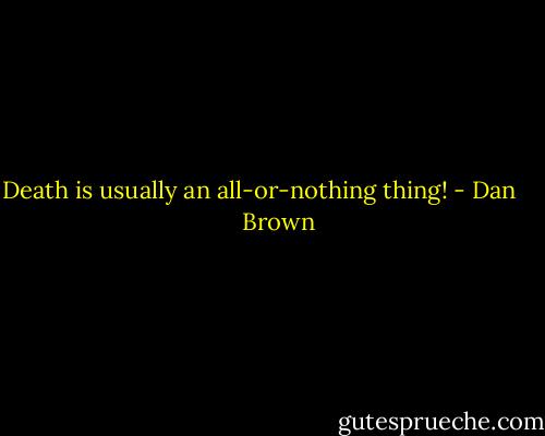 Death is usually an all-or-nothing thing! - Dan       Brown
