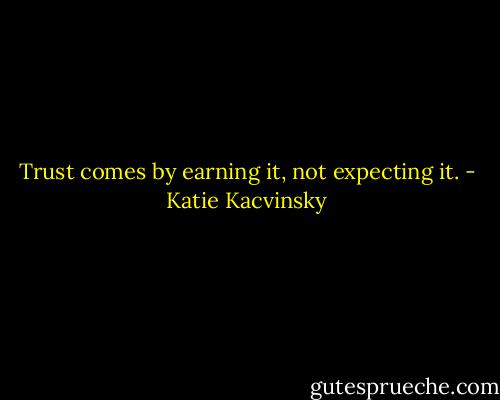 Trust comes by earning it, not expecting it. - Katie Kacvinsky